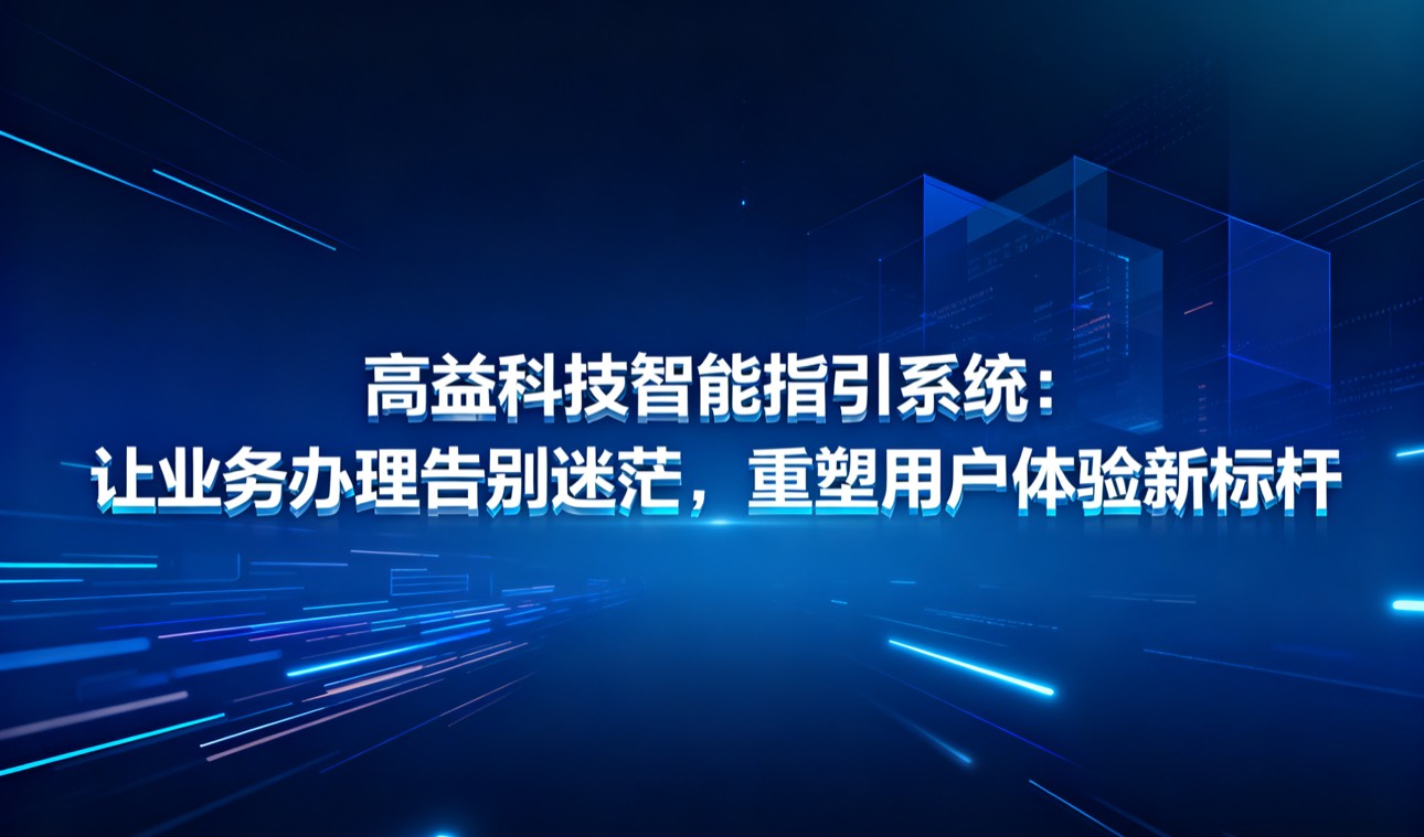 高益科技智能指引系统： 让业务办理告别迷茫，重塑用户体验新标杆
