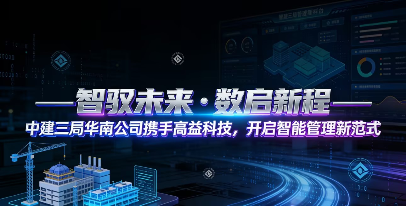 智驭未来 · 数启新程——中建三局华南公司携手高益科技，开启智能管理新范式